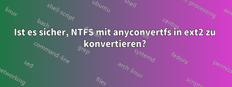 Ist es sicher, NTFS mit anyconvertfs in ext2 zu konvertieren?