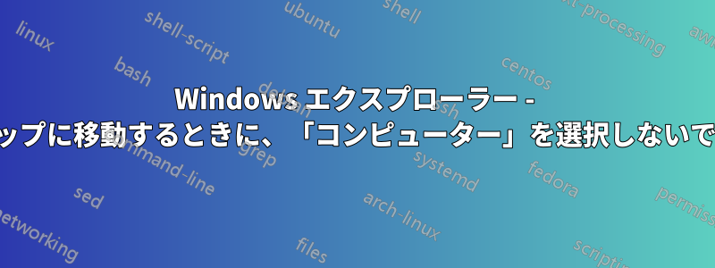 Windows エクスプローラー - デスクトップに移動するときに、「コンピューター」を選択しないでください