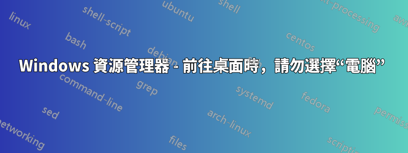 Windows 資源管理器 - 前往桌面時，請勿選擇“電腦”