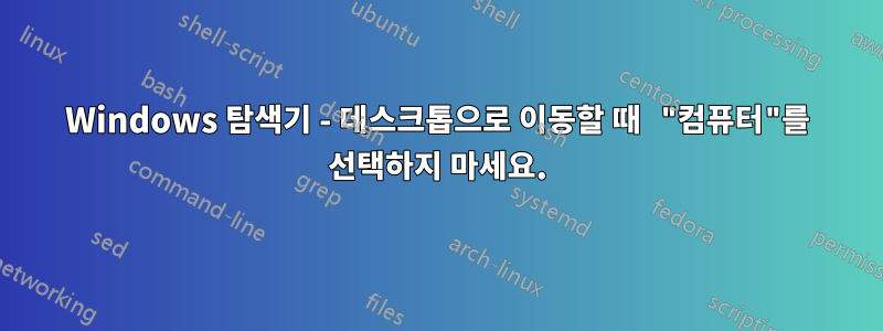 Windows 탐색기 - 데스크톱으로 이동할 때 "컴퓨터"를 선택하지 마세요.