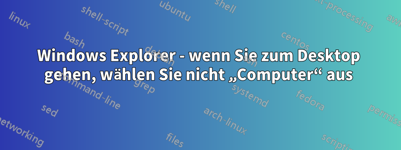 Windows Explorer - wenn Sie zum Desktop gehen, wählen Sie nicht „Computer“ aus