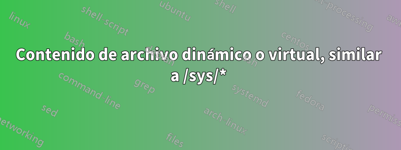 Contenido de archivo dinámico o virtual, similar a /sys/*