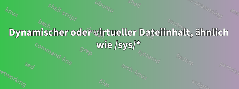 Dynamischer oder virtueller Dateiinhalt, ähnlich wie /sys/*