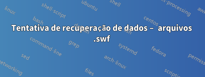 Tentativa de recuperação de dados – arquivos .swf