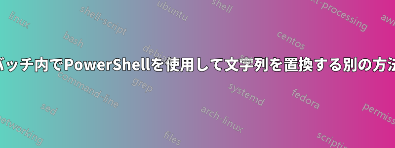 バッチ内でPowerShellを使用して文字列を置換する別の方法