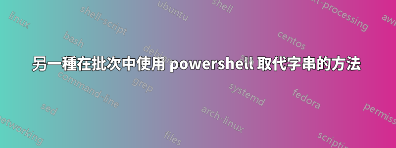 另一種在批次中使用 powershell 取代字串的方法