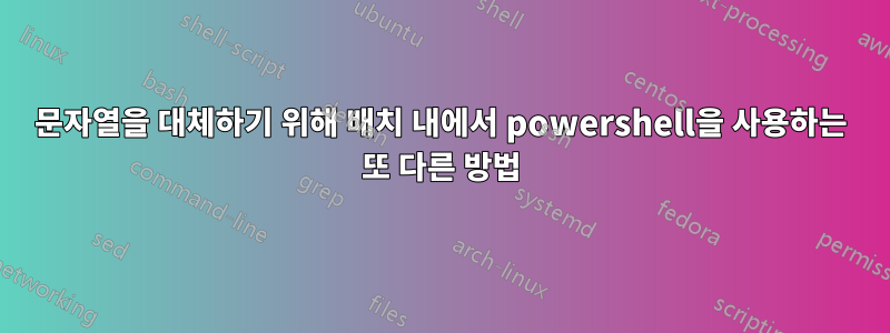 문자열을 대체하기 위해 배치 내에서 powershell을 사용하는 또 다른 방법