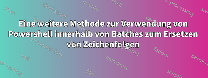 Eine weitere Methode zur Verwendung von Powershell innerhalb von Batches zum Ersetzen von Zeichenfolgen