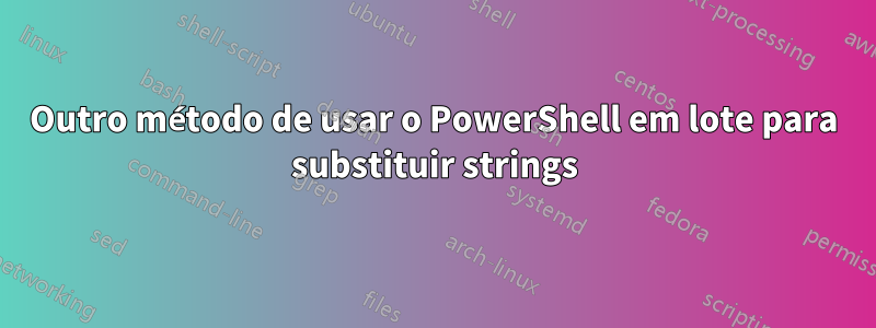 Outro método de usar o PowerShell em lote para substituir strings