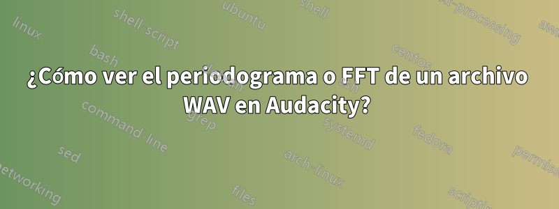 ¿Cómo ver el periodograma o FFT de un archivo WAV en Audacity?