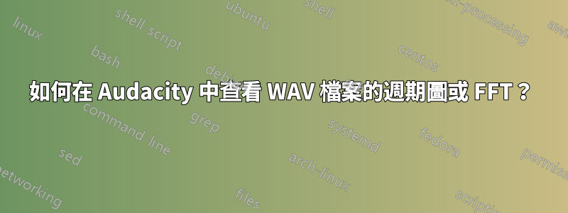 如何在 Audacity 中查看 WAV 檔案的週期圖或 FFT？