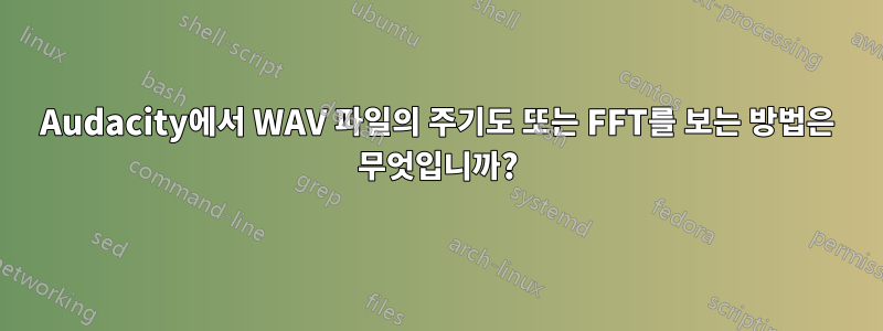 Audacity에서 WAV 파일의 주기도 또는 FFT를 보는 방법은 무엇입니까?