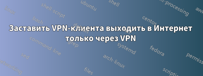 Заставить VPN-клиента выходить в Интернет только через VPN