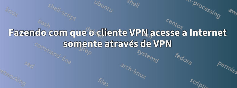 Fazendo com que o cliente VPN acesse a Internet somente através de VPN