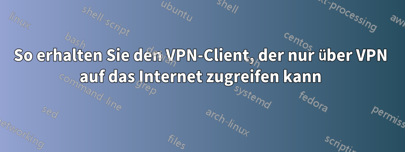 So erhalten Sie den VPN-Client, der nur über VPN auf das Internet zugreifen kann