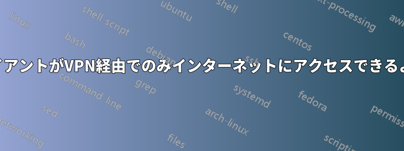 VPNクライアントがVPN経由でのみインターネットにアクセスできるようにする