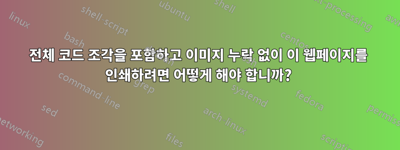 전체 코드 조각을 포함하고 이미지 누락 없이 이 웹페이지를 인쇄하려면 어떻게 해야 합니까?