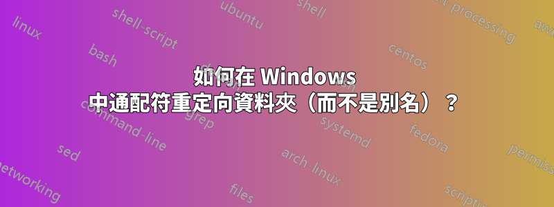 如何在 Windows 中通配符重定向資料夾（而不是別名）？