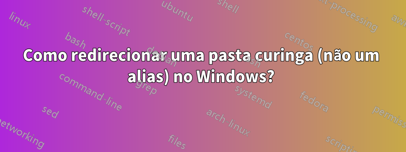 Como redirecionar uma pasta curinga (não um alias) no Windows?