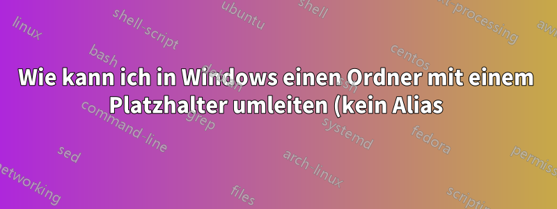 Wie kann ich in Windows einen Ordner mit einem Platzhalter umleiten (kein Alias)?