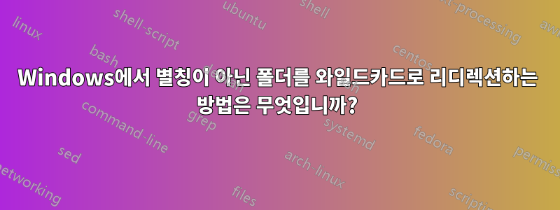 Windows에서 별칭이 아닌 폴더를 와일드카드로 리디렉션하는 방법은 무엇입니까?