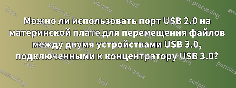 Можно ли использовать порт USB 2.0 на материнской плате для перемещения файлов между двумя устройствами USB 3.0, подключенными к концентратору USB 3.0?