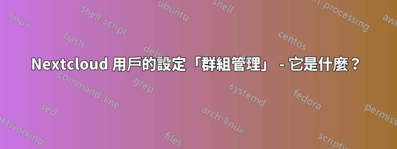 Nextcloud 用戶的設定「群組管理」 - 它是什麼？