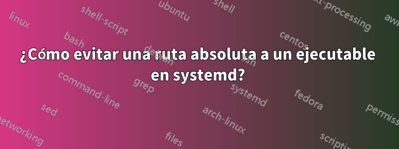 ¿Cómo evitar una ruta absoluta a un ejecutable en systemd?