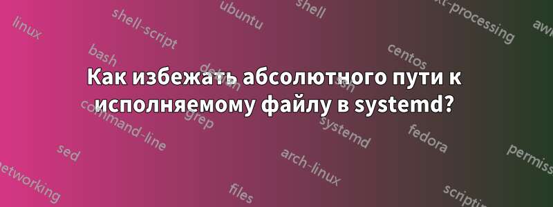 Как избежать абсолютного пути к исполняемому файлу в systemd?