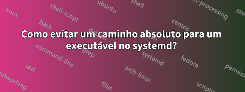 Como evitar um caminho absoluto para um executável no systemd?