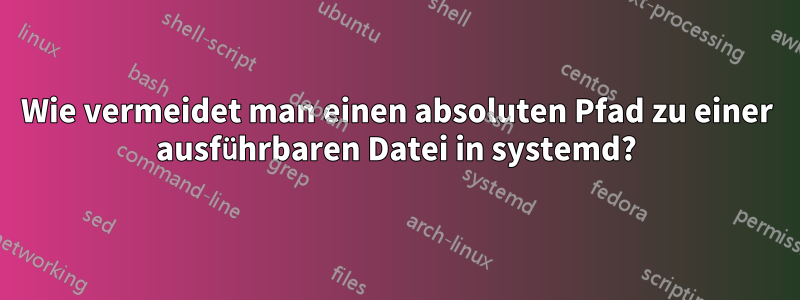 Wie vermeidet man einen absoluten Pfad zu einer ausführbaren Datei in systemd?