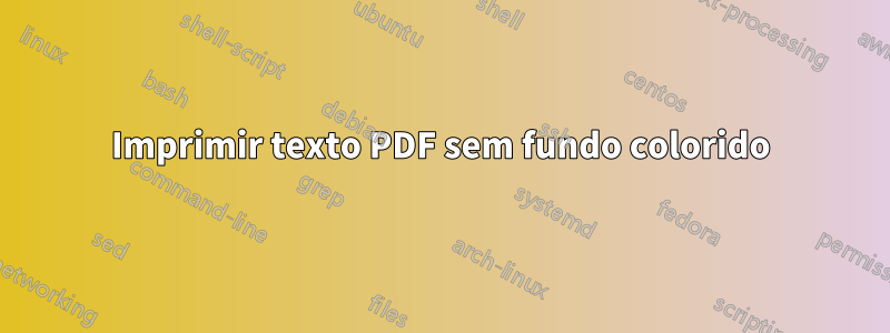 Imprimir texto PDF sem fundo colorido