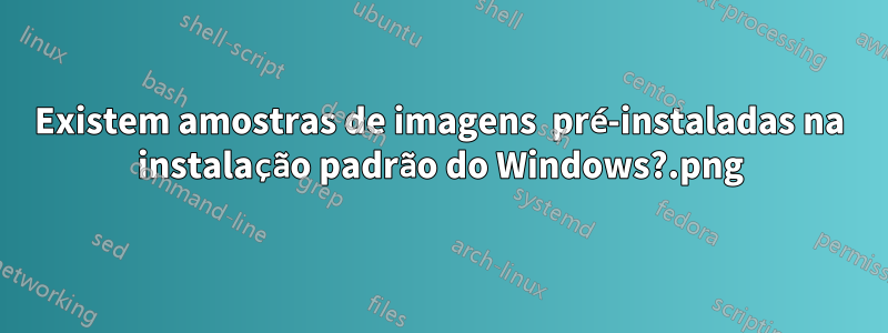 Existem amostras de imagens .png pré-instaladas na instalação padrão do Windows?