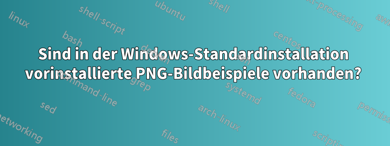 Sind in der Windows-Standardinstallation vorinstallierte PNG-Bildbeispiele vorhanden?