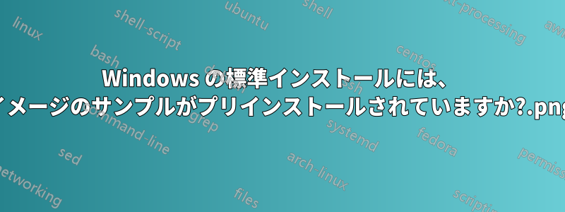 Windows の標準インストールには、.png イメージのサンプルがプリインストールされていますか?