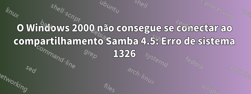 O Windows 2000 não consegue se conectar ao compartilhamento Samba 4.5: Erro de sistema 1326