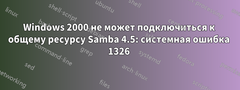 Windows 2000 не может подключиться к общему ресурсу Samba 4.5: системная ошибка 1326