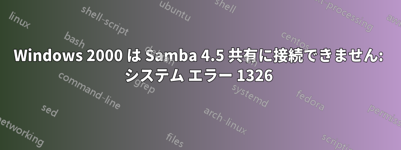 Windows 2000 は Samba 4.5 共有に接続できません: システム エラー 1326