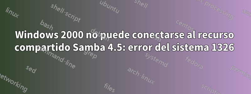 Windows 2000 no puede conectarse al recurso compartido Samba 4.5: error del sistema 1326