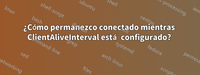 ¿Cómo permanezco conectado mientras ClientAliveInterval está configurado?