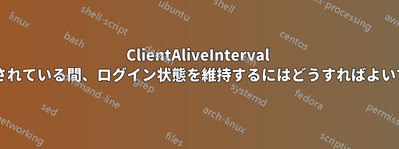 ClientAliveInterval が設定されている間、ログイン状態を維持するにはどうすればよいですか?