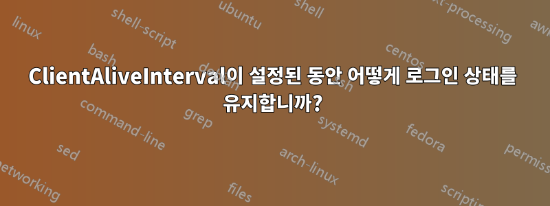 ClientAliveInterval이 설정된 동안 어떻게 로그인 상태를 유지합니까?