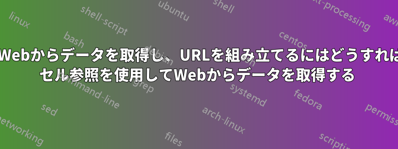 セル値を使用してWebからデータを取得し、URLを組み立てるにはどうすればよいでしょうか? セル参照を使用してWebからデータを取得する