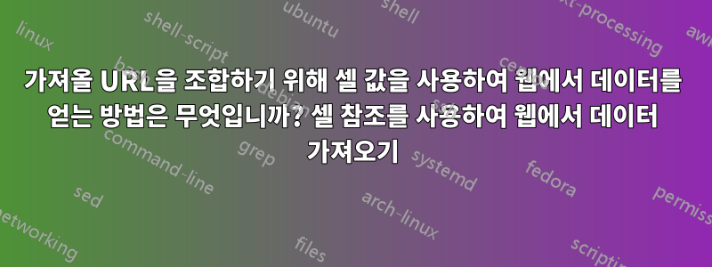 가져올 URL을 조합하기 위해 셀 값을 사용하여 웹에서 데이터를 얻는 방법은 무엇입니까? 셀 참조를 사용하여 웹에서 데이터 가져오기