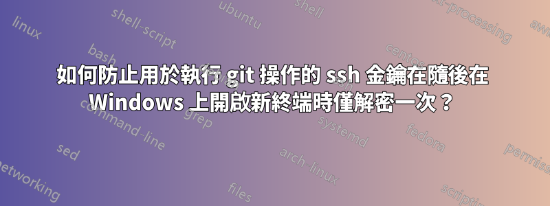 如何防止用於執行 git 操作的 ssh 金鑰在隨後在 Windows 上開啟新終端時僅解密一次？