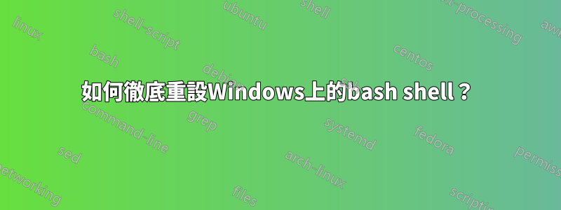 如何徹底重設Windows上的bash shell？