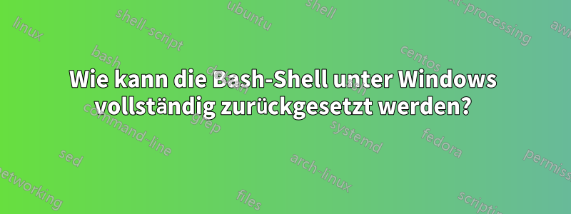 Wie kann die Bash-Shell unter Windows vollständig zurückgesetzt werden?