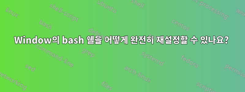 Window의 bash 쉘을 어떻게 완전히 재설정할 수 있나요?