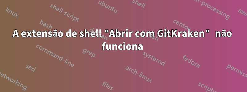 A extensão de shell "Abrir com GitKraken" não funciona