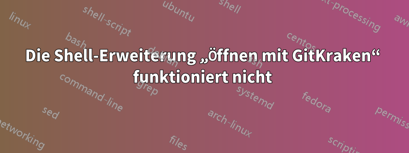 Die Shell-Erweiterung „Öffnen mit GitKraken“ funktioniert nicht